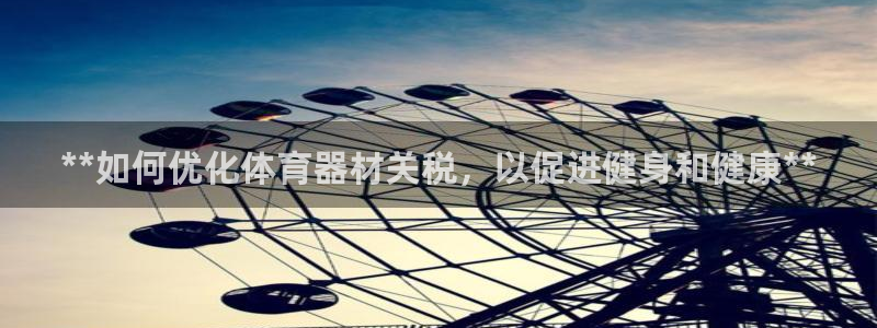 星澳娱乐公司简介：**如何优化体育器材关税，以促进健