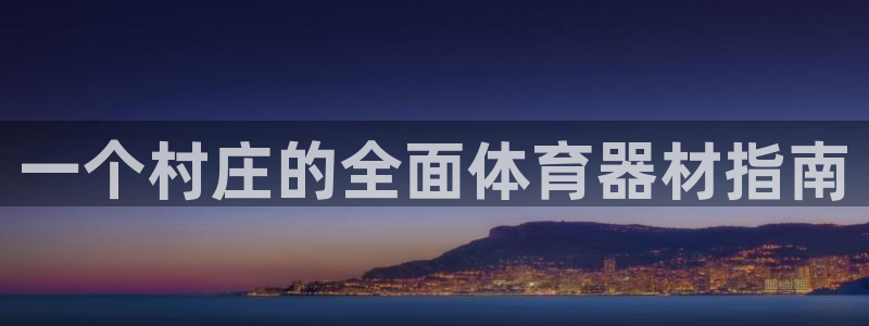 星奥娱乐集团官网：一个村庄的全面体育器材指南