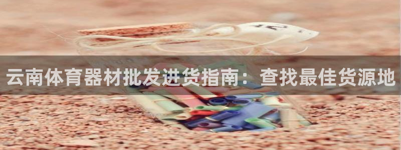 星欧娱乐是正规平台吗知乎文章：云南体育器材批发进货指