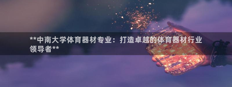 星欧娱乐的创始人背景故事简介：**中南大学体育器材专