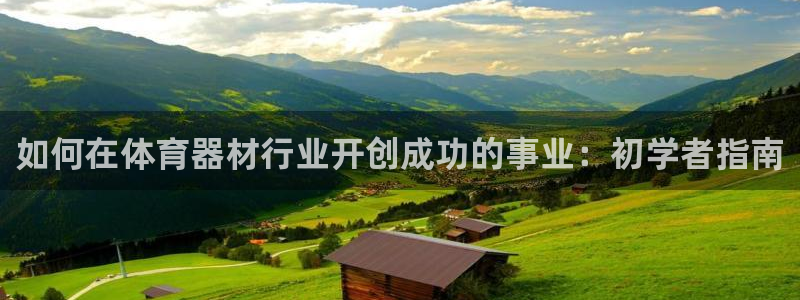 星欧娱乐热最建议去的三个地方：如何在体育器材行业开创