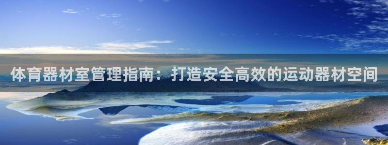 星欧娱乐是什么品牌：体育器材室管理指南：打造安全高效