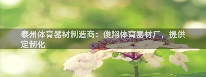 欧亿测速娱乐：泰州体育器材制造商：俊翔体育器材厂，提