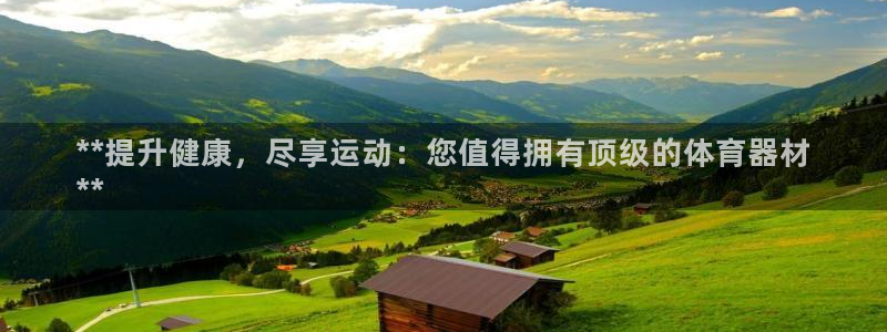 星欧娱乐测速：**提升健康，尽享运动：您值得拥有顶级