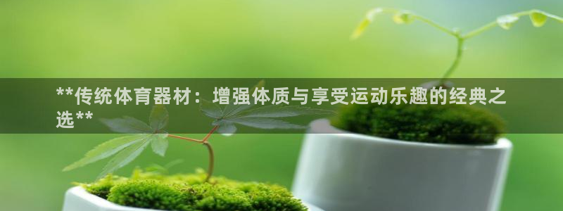 星欧娱乐平台怎么样知乎推荐：**传统体育器材：增强体