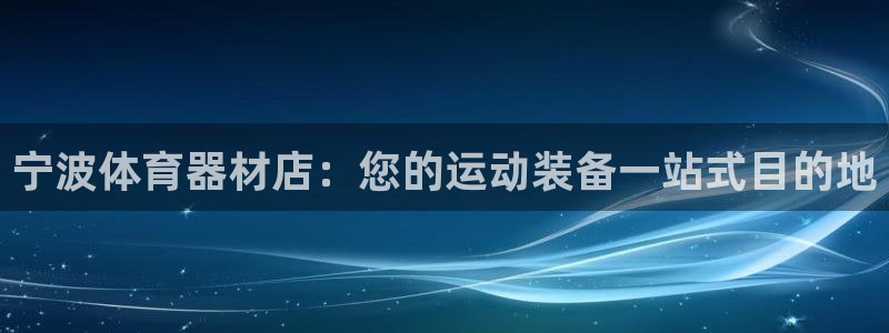 星娱乐彩票网：宁波体育器材店：您的运动装备一站式目的
