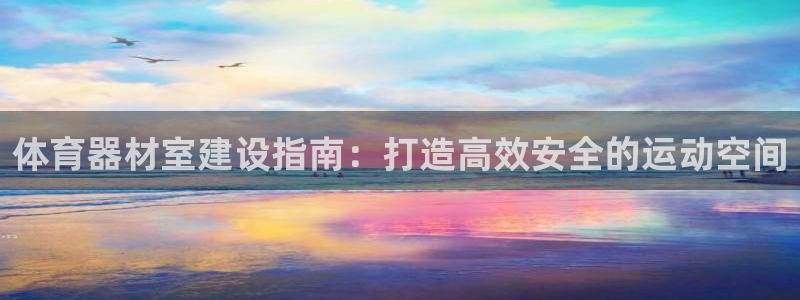 星欧娱乐扣费处理方法：体育器材室建设指南：打造高效安