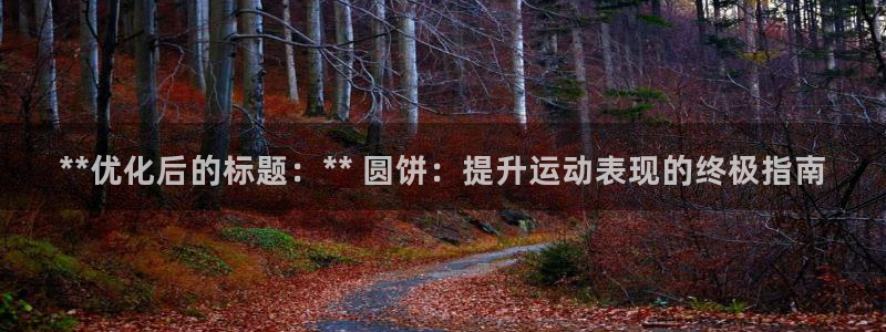 星娱乐彩票网：**优化后的标题：** 圆饼：提升运动