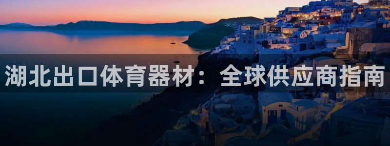 星欧娱乐扣款时间查询方法：湖北出口体育器材：全球供应