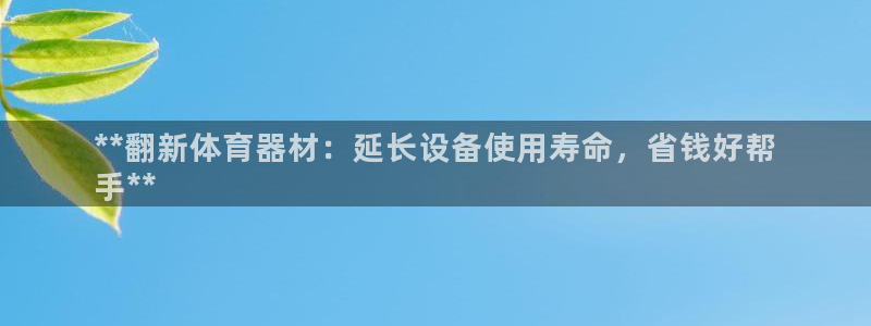 星欧娱乐扣款流程详解视频播放：**翻新体育器材：延长