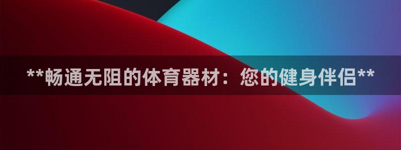 星欧娱乐公司地址：**畅通无阻的体育器材：您的健身伴
