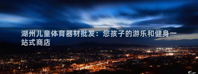 星欧娱乐app最新版本更新内容：湖州儿童体育器材批发