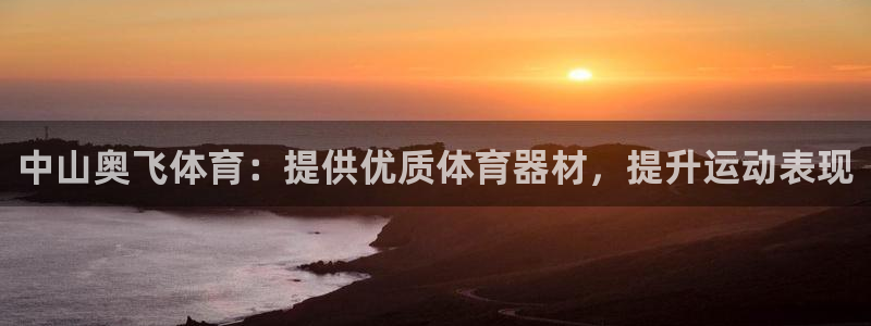 星奥娱乐集团股份有限公司怎么样：中山奥飞体育：提供优