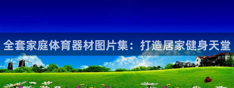 星欧娱乐挂机教程下载：全套家庭体育器材图片集：打造居家健身天