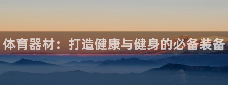 星欧娱乐扣款流程详解视频下载：体育器材：打造健康与健