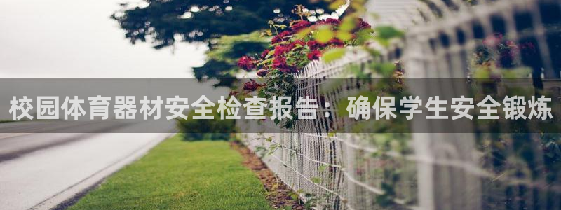 星欧娱乐公司电话号码：校园体育器材安全检查报告：确保