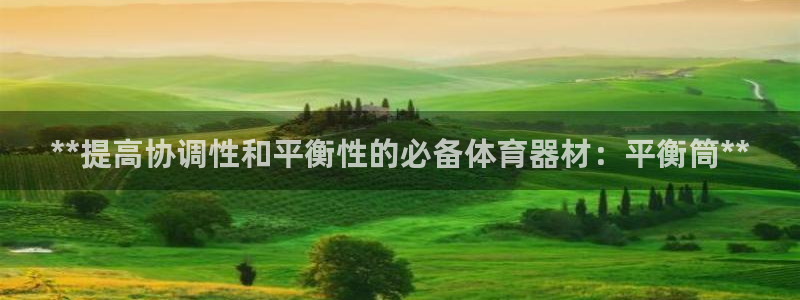 星欧娱乐属于什么档次的网站：**提高协调性和平衡性的