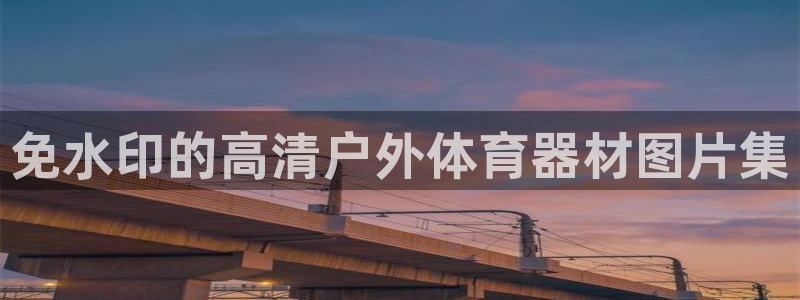 欧亿测速娱乐：免水印的高清户外体育器材图片集