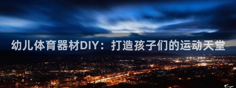 星欧娱乐扣款时间查询方法：幼儿体育器材DIY：打造孩