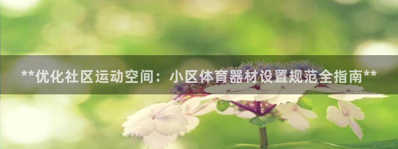 星欧娱乐官网首页下载：**优化社区运动空间：小区体育