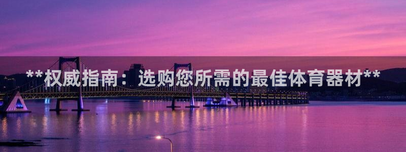 星欧娱乐还能玩吗：**权威指南：选购您所需的最佳体育