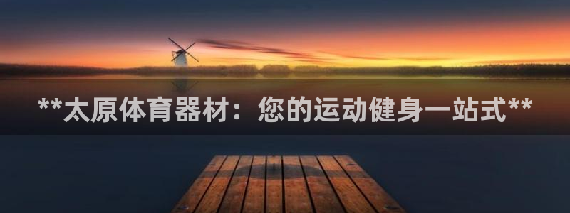 星欧娱乐官方客服联系方式：**太原体育器材：您的运动