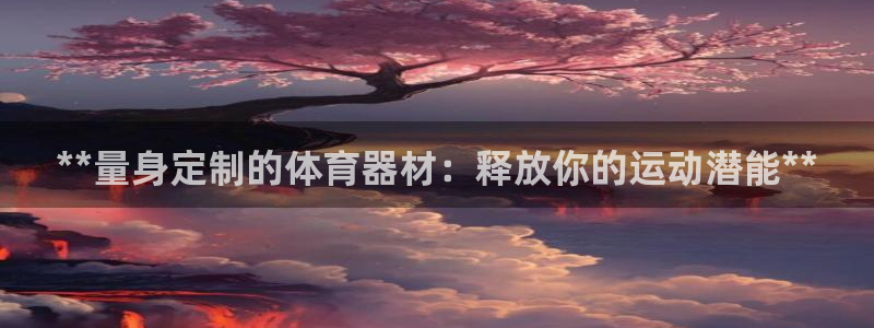 星欧娱乐平台都7O777：**量身定制的体育器材：释