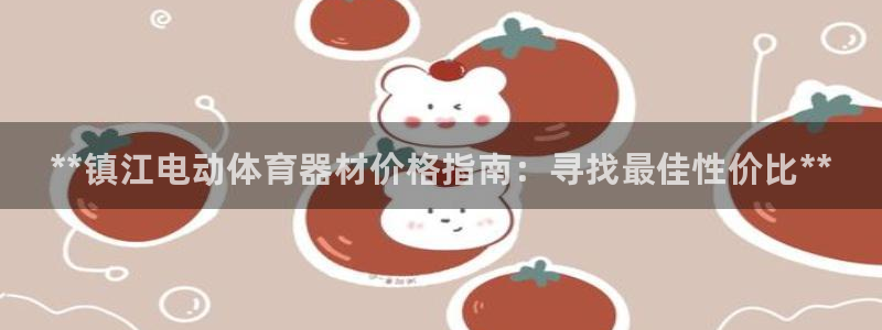 星欧娱乐挂机教程视频：**镇江电动体育器材价格指南：寻找最佳 