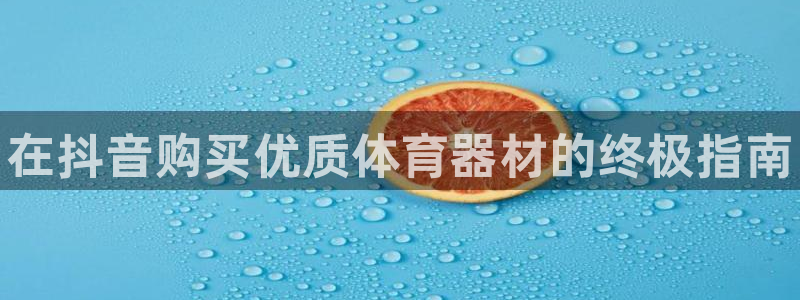 星欧娱乐平台道7O777：在抖音购买优质体育器材的终