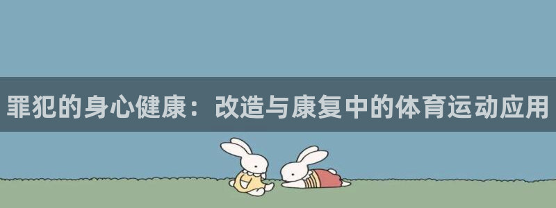 星欧娱乐联最新新闻：罪犯的身心健康：改造与康复中的体育运动应