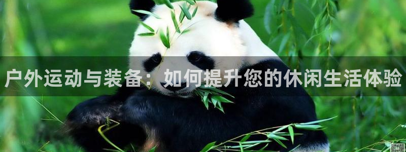 星欧娱乐官方客服联系方式是什么：户外运动与装备：如何