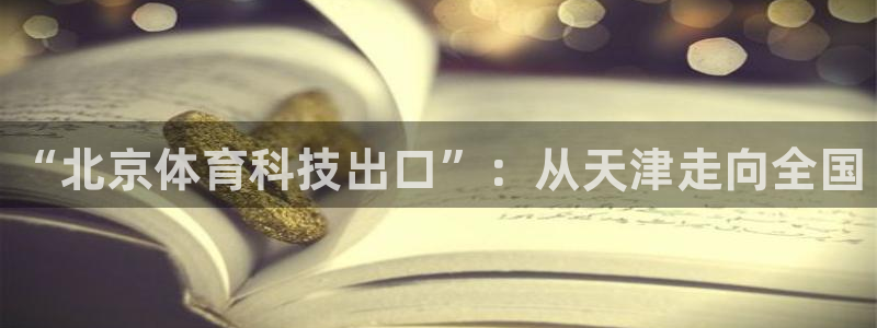 江苏星奥娱乐：“北京体育科技出口”：从天津走向全国