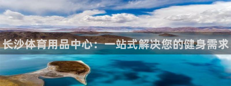 星欧娱乐官网首页：长沙体育用品中心：一站式解决您的健