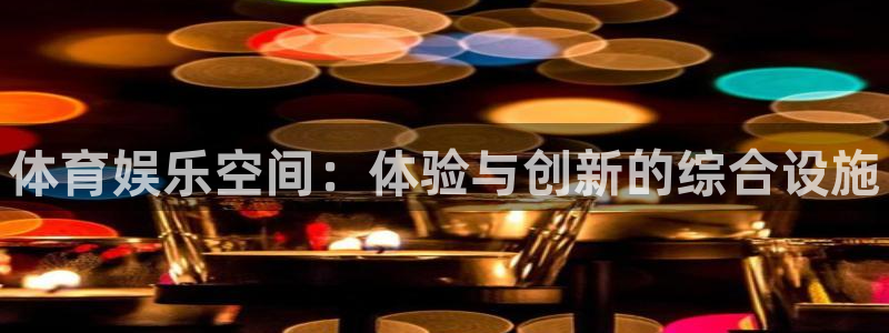 星欧娱乐挂机教程下载：体育娱乐空间：体验与创新的综合