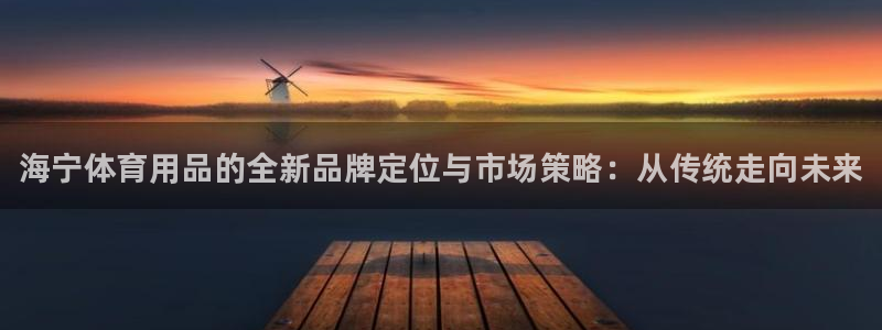 星欧娱乐公司地址：海宁体育用品的全新品牌定位与市场策略：从传