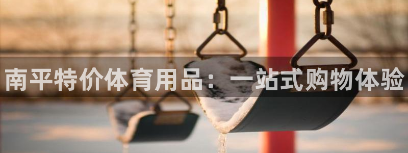 星欧娱乐的官方版本更新内容怎么删除：南平特价体育用品：一站式