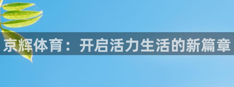 星欧娱乐平台方7O777：京辉体育：开启活力生活的新篇章 